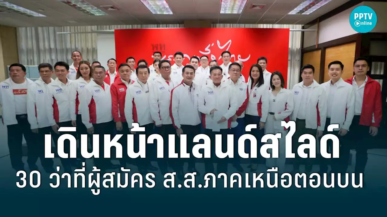 “เพื่อไทย” เดินหน้าแลนด์สไลด์ภาคเหนือตอนบน เปิดตัว 30 ว่าที่ผู้สมัคร ส.ส.