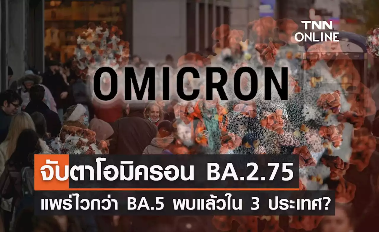 โอมิครอน 'BA.2.75' ดร.อนันต์ชี้แพร่ไวกว่า BA.5 พบแล้วใน 3 ประเทศ?