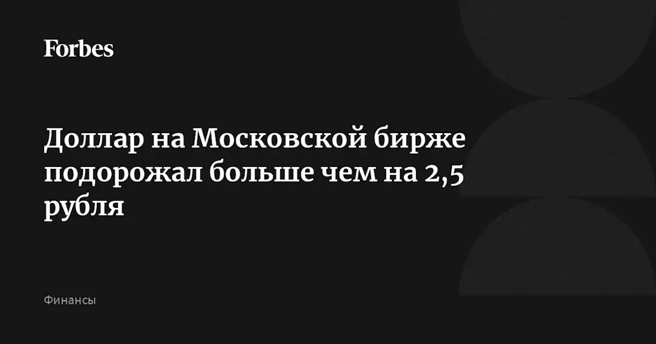 Доллар на Московской бирже подорожал больше чем на 2,5 рубля