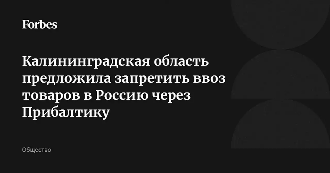 Калининградская область предложила запретить ввоз товаров в Россию через Прибалтику