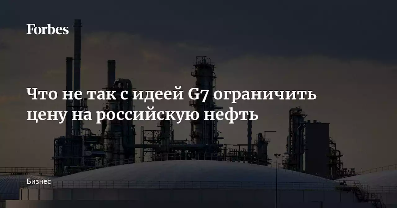 Что не так с идеей G7 ограничить цену на российскую нефть