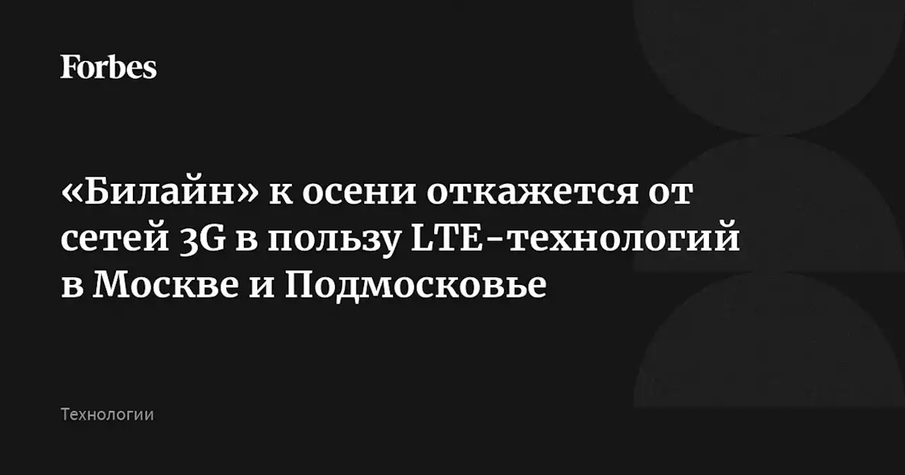 «Билайн» к осени откажется от сетей 3G в пользу LTE-технологий в Москве и Подмосковье