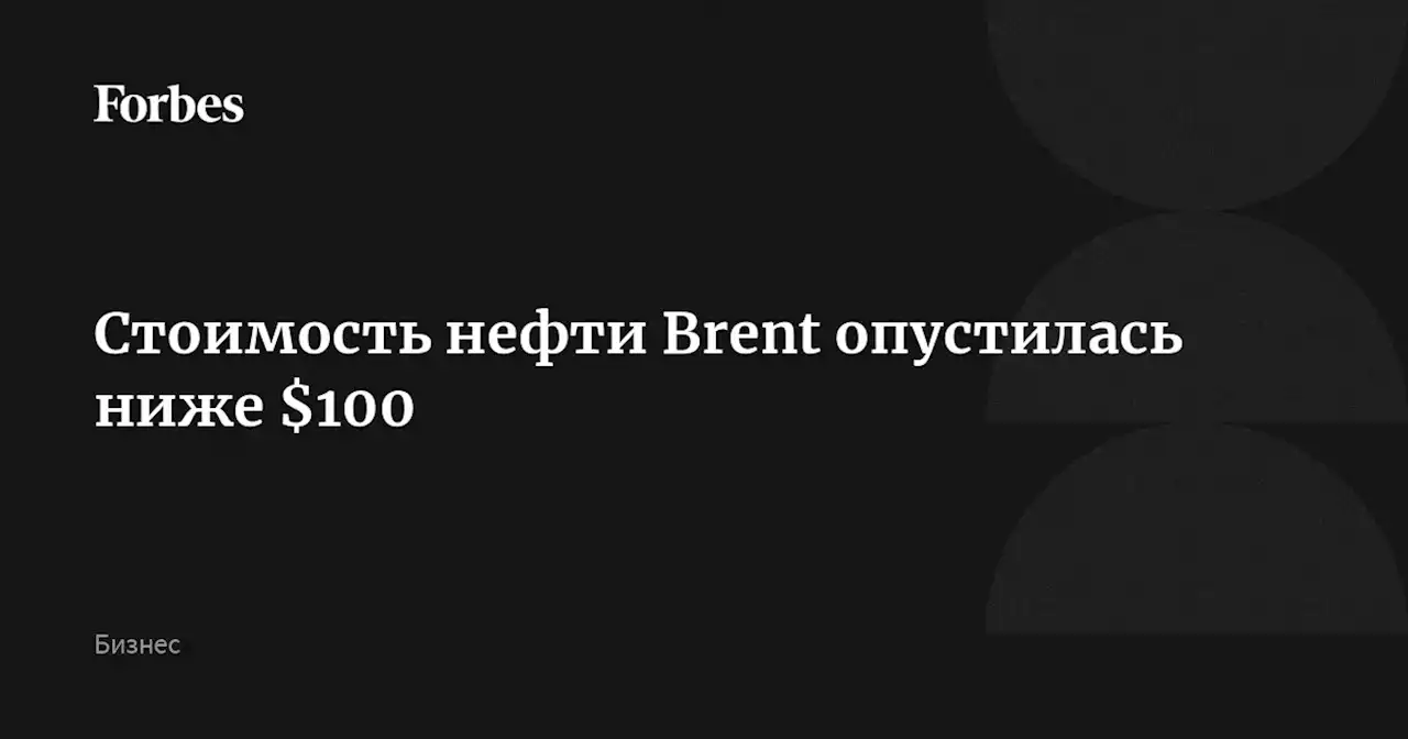 Стоимость нефти Brent опустилась ниже $100