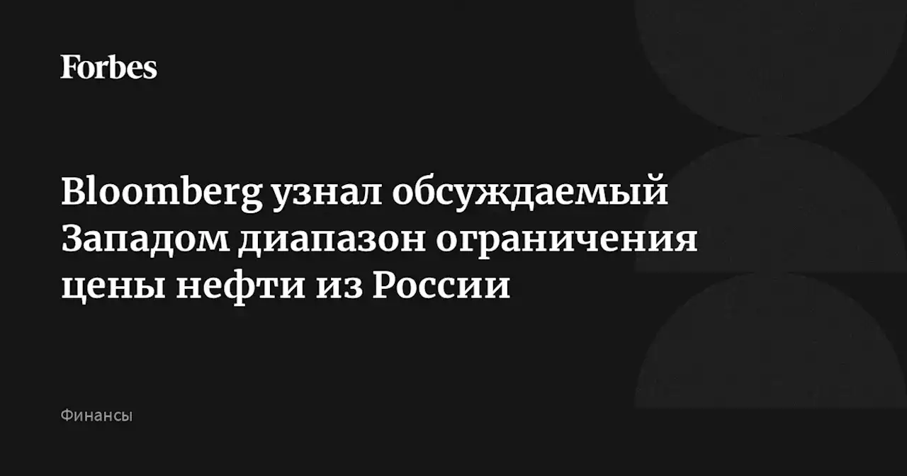 Bloomberg узнал обсуждаемый Западом диапазон ограничения цены нефти из России