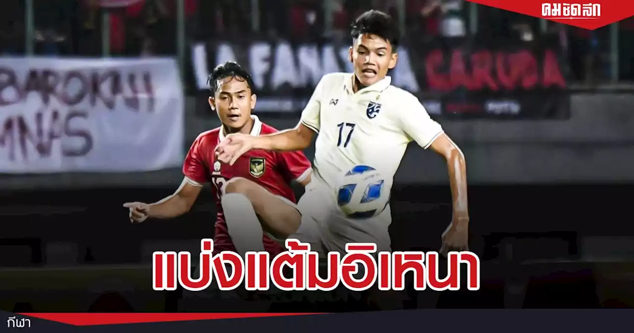 'ทีมชาติไทย U19' แบ่งเเต้มเจ้าภาพ อินโดนีเซีย ฟุตบอลชิงแชมป์อาเซียน