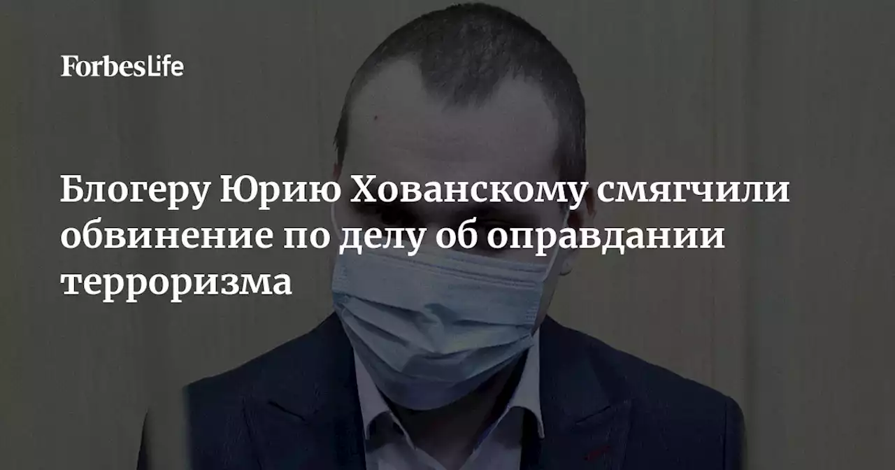 Блогеру Юрию Хованскому смягчили обвинение по делу об оправдании терроризма