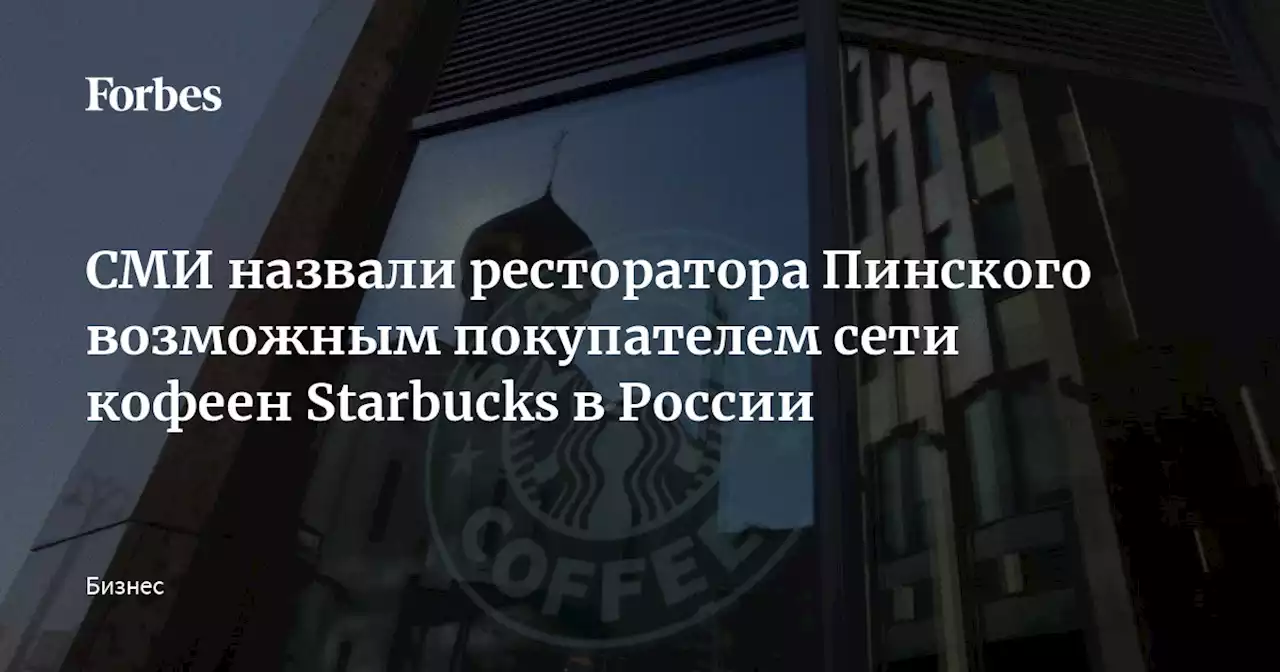 СМИ назвали ресторатора Пинского возможным покупателем сети кофеен Starbucks в России