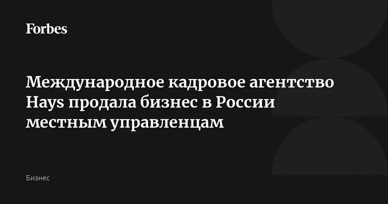 Международное кадровое агентство Hays продала бизнес в России местным управленцам