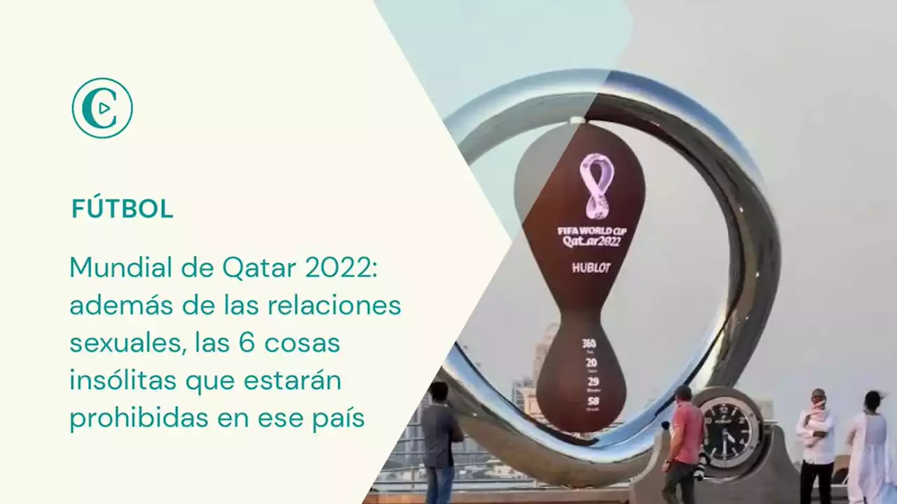 Mundial de Qatar 2022: adem�s de las relaciones sexuales, las 6 cosas ins�litas que estar�n prohibidas en ese pa�s