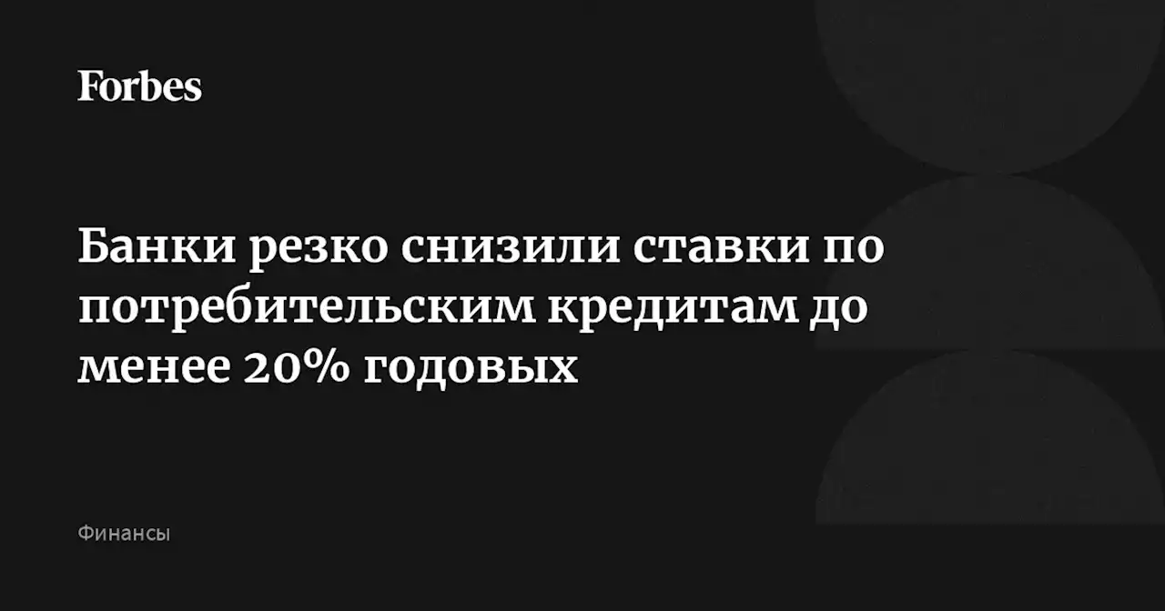 Банки резко снизили ставки по потребительским кредитам до менее 20% годовых