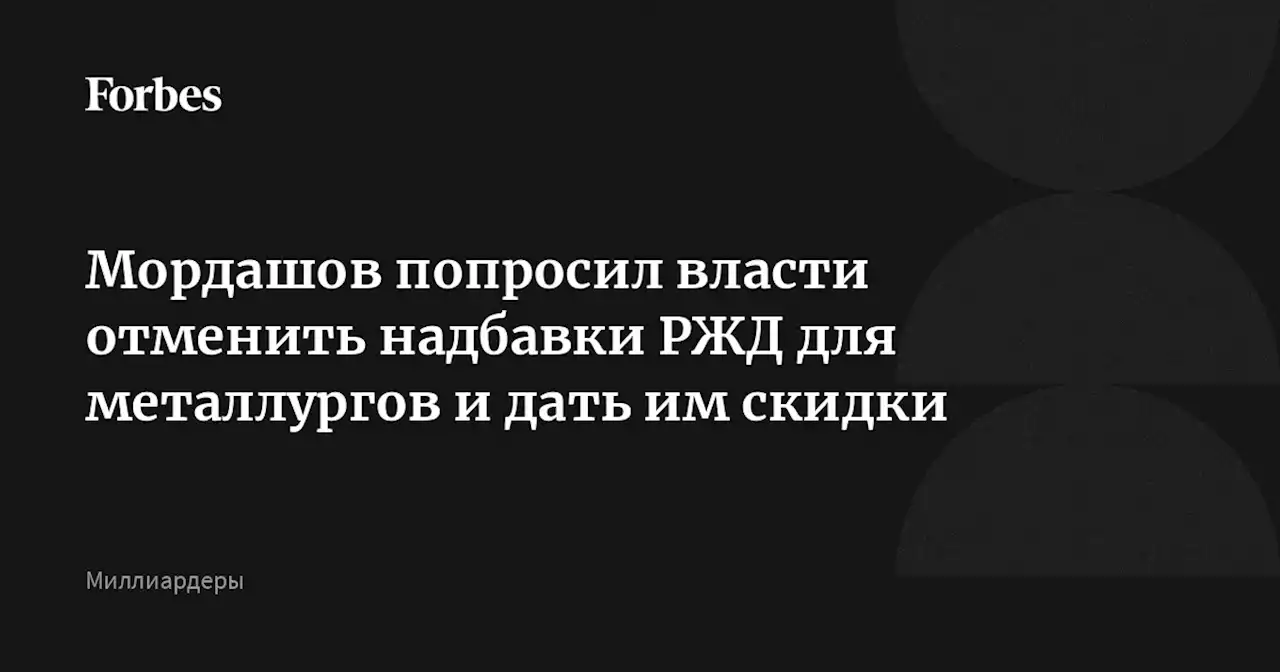 Мордашов попросил власти отменить надбавки РЖД для металлургов и дать им скидки