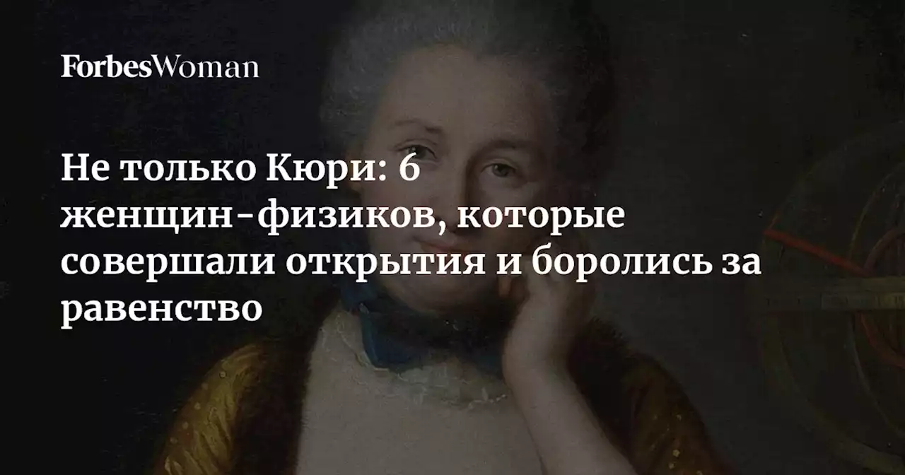 Не только Кюри: 6 женщин-физиков, которые совершали открытия и боролись за равенство