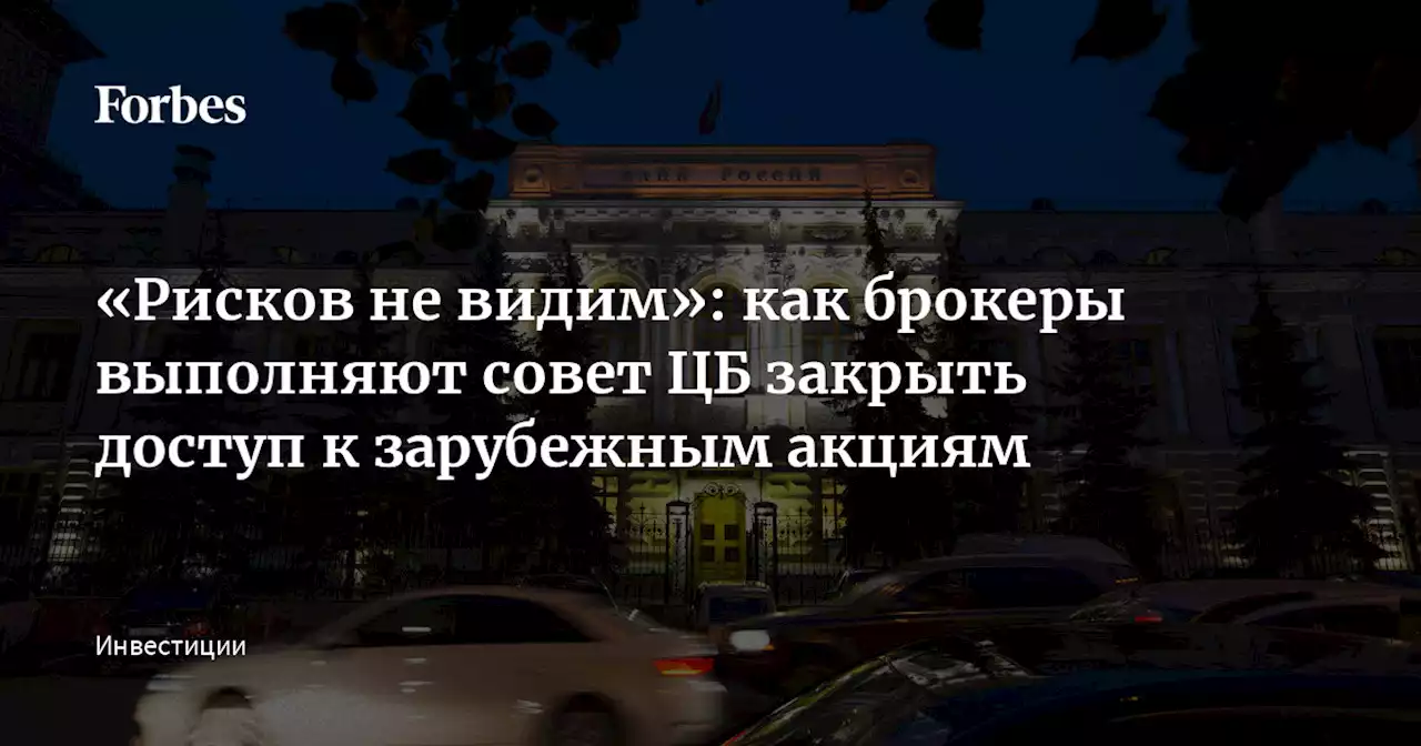 «Рисков не видим»: как брокеры выполняют совет ЦБ закрыть доступ к зарубежным акциям