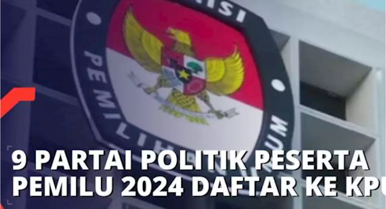 Sembilan Partai Politik Peserta Pemilu 2024 Mendaftar ke KPU