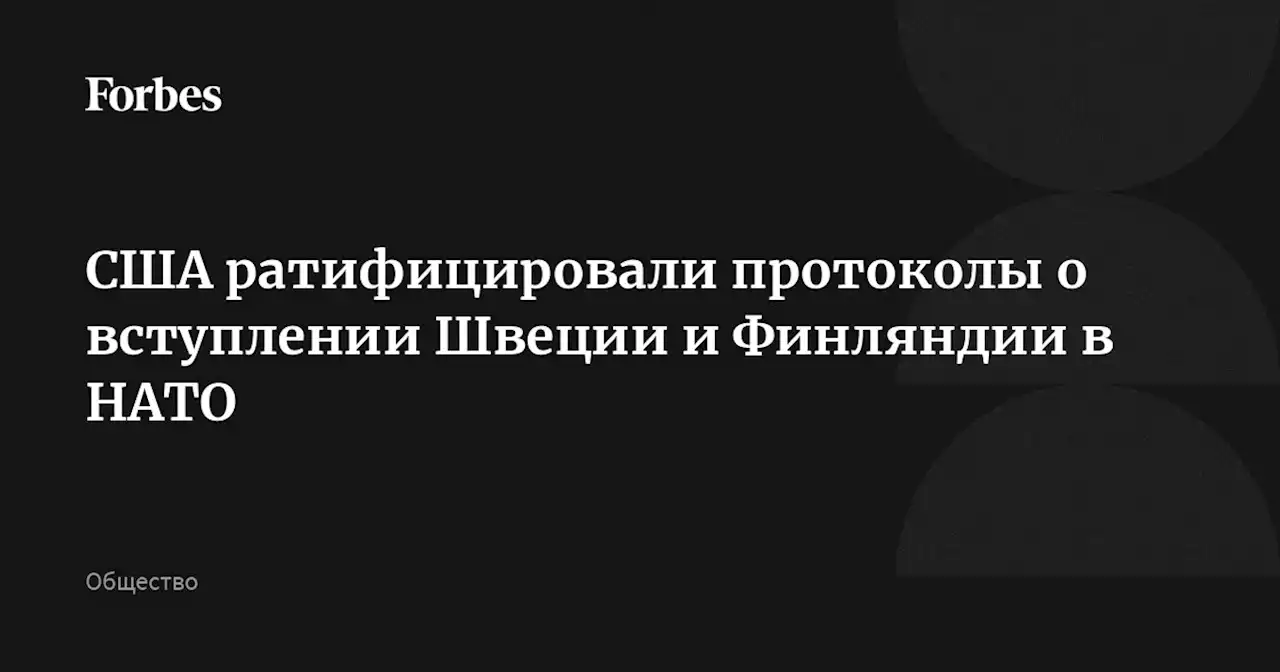 США ратифицировали протоколы о вступлении Швеции и Финляндии в НАТО