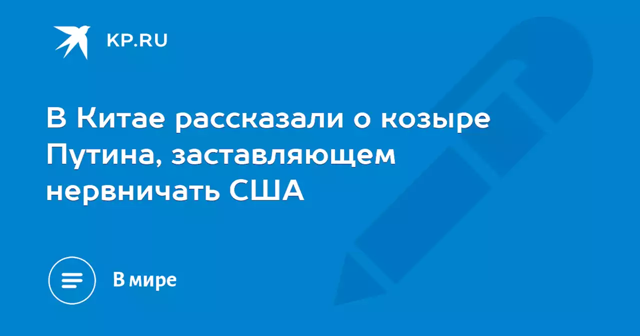 В Китае рассказали о козыре Путина, заставляющем нервничать США