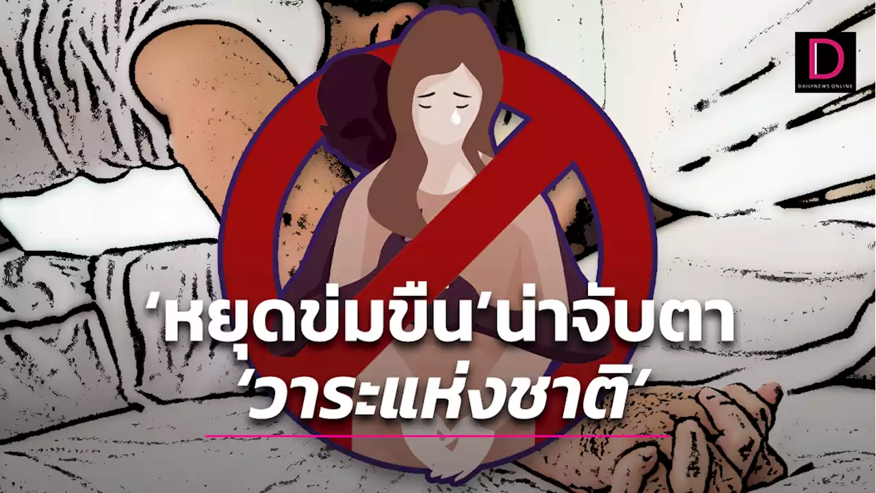 'หยุดข่มขืน' น่าจับตา 'วาระแห่งชาติ' จะหยุดได้ 'ต้องยังไง?' | เดลินิวส์