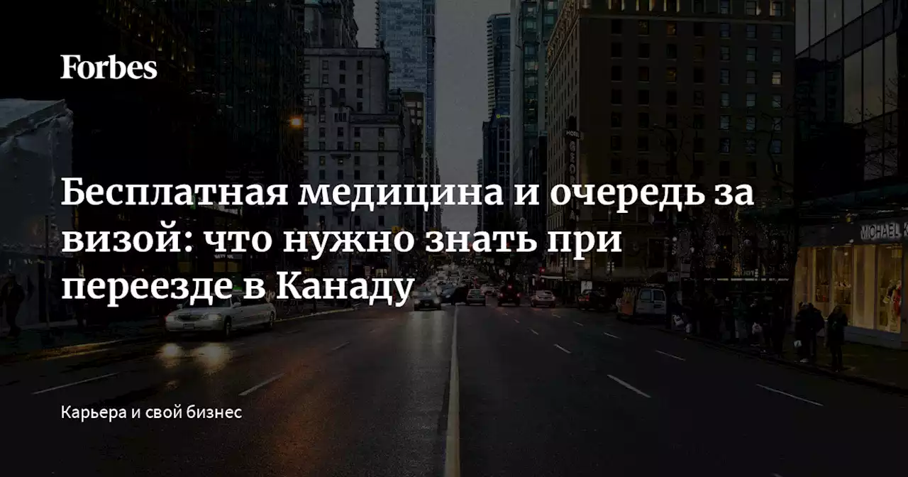 Бесплатная медицина и очередь за визой: что нужно знать при переезде в Канаду