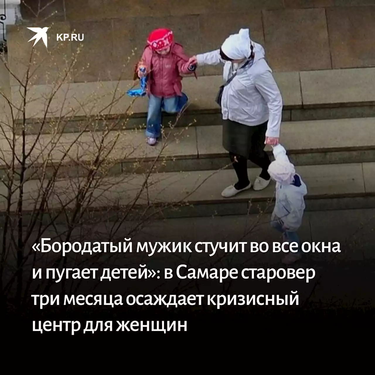 «Бородатый мужик стучит во все окна и пугает детей»: в Самаре старовер три месяца осаждает кризисный центр для женщин