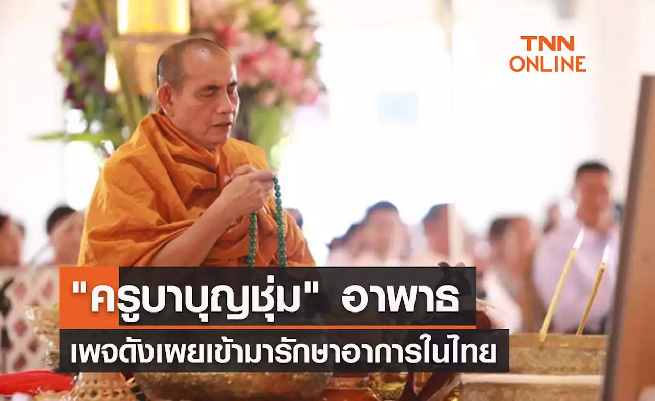 เพจดังโพสต์ 'ครูบาบุญชุ่ม' อาพาธ ลือเข้ามารักษาอาการในไทย