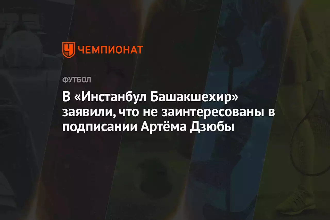 В «Инстанбул Башакшехир» заявили, что не заинтересованы в подписании Артёма Дзюбы