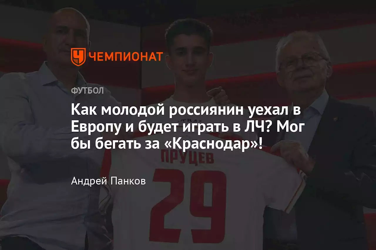 Как молодой россиянин уехал в Европу и будет играть в ЛЧ? Мог бы бегать за «Краснодар»!