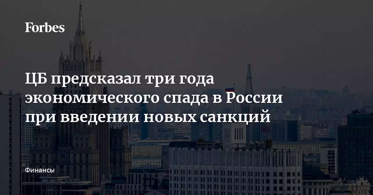 ЦБ предсказал три года экономического спада в России при введении новых санкций