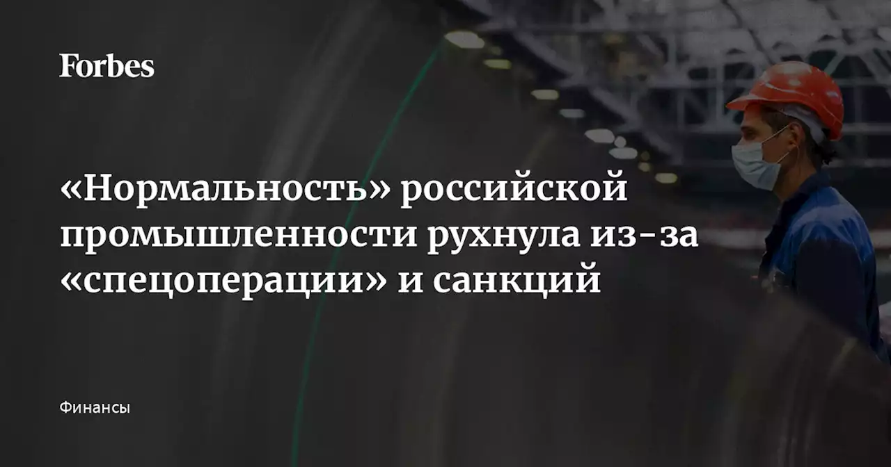 «Нормальность» российской промышленности рухнула из-за «спецоперации» и санкций