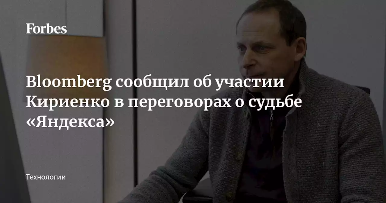 Bloomberg сообщил об участии Кириенко в переговорах о судьбе «Яндекса»