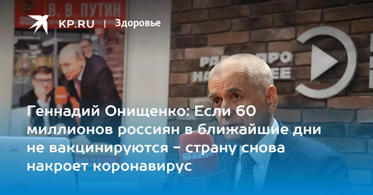 Геннадий Онищенко: Если 60 миллионов россиян в ближайшие дни не вакцинируются - страну снова накроет коронавирус