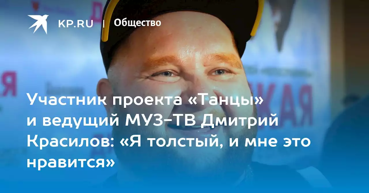 Участник проекта «Танцы» и ведущий МУЗ-ТВ Дмитрий Красилов: «Я толстый, и мне это нравится»
