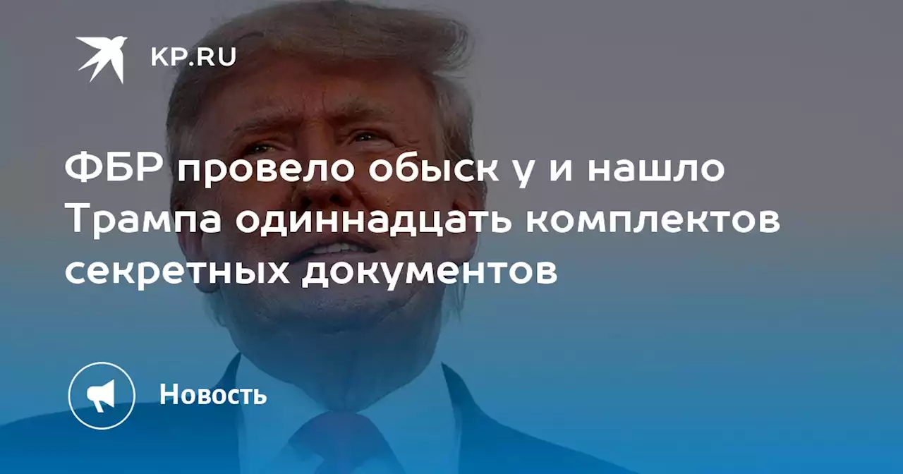 ФБР провело обыск у и нашло Трампа одиннадцать комплектов секретных документов