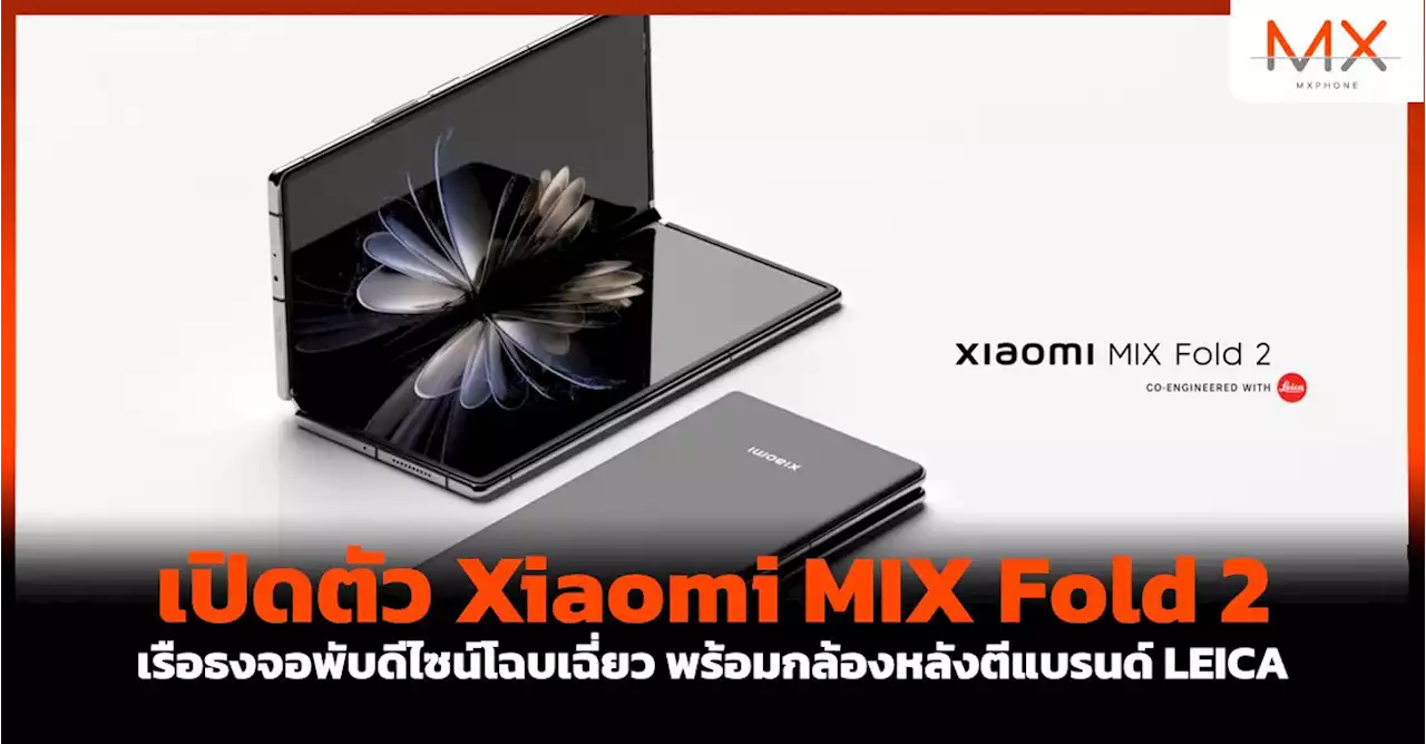 เปิดตัว Xiaomi MIX Fold 2 เรือธงจอพับดีไซน์โฉบเฉี่ยว พร้อมกล้องหลังตีแบรนด์ LEICA