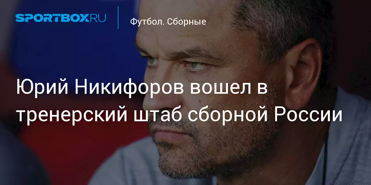 Юрий Никифоров вошел в тренерский штаб сборной России