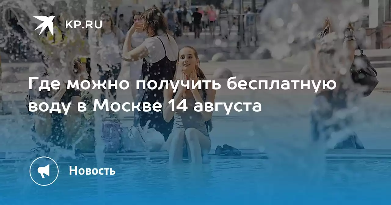 Где можно получить бесплатную воду в Москве 14 августа
