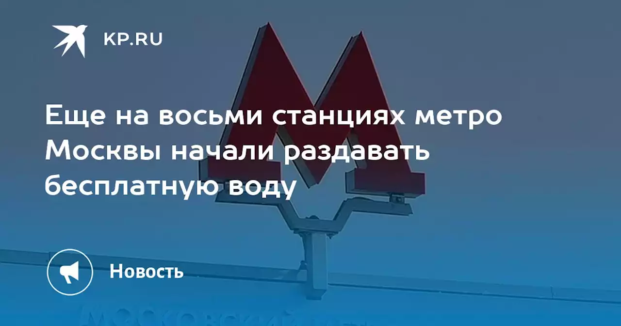 Еще на восьми станциях метро Москвы начали раздавать бесплатную воду