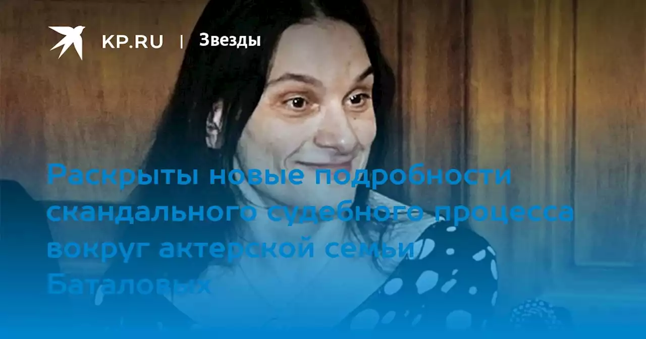 Раскрыты новые подробности скандального судебного процесса вокруг актерской семьи Баталовых