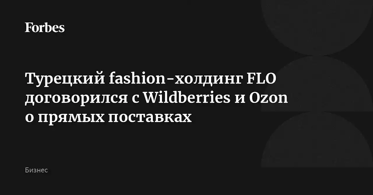 Турецкий fashion-холдинг FLO договорился с Wildberries и Ozon о прямых поставках