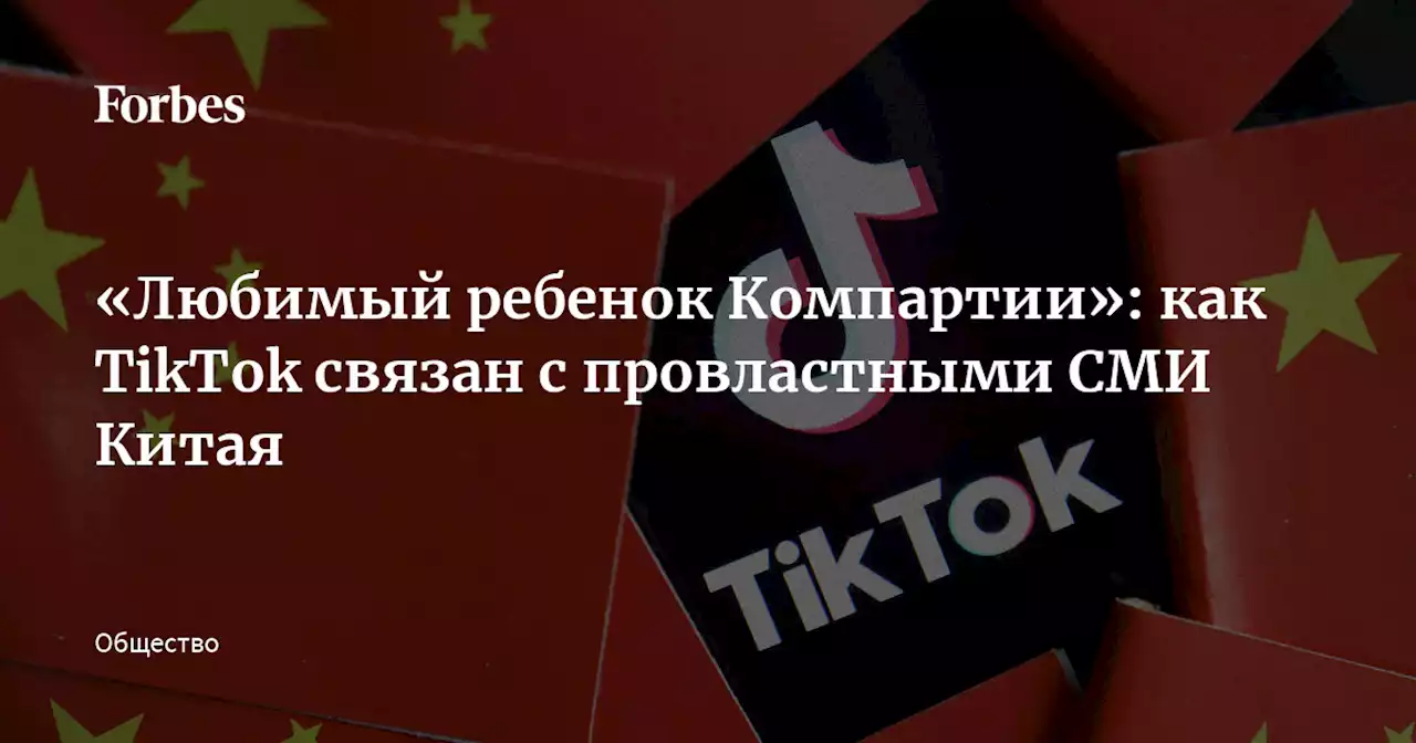 «Любимый ребенок Компартии»: как TikTok связан с провластными СМИ Китая