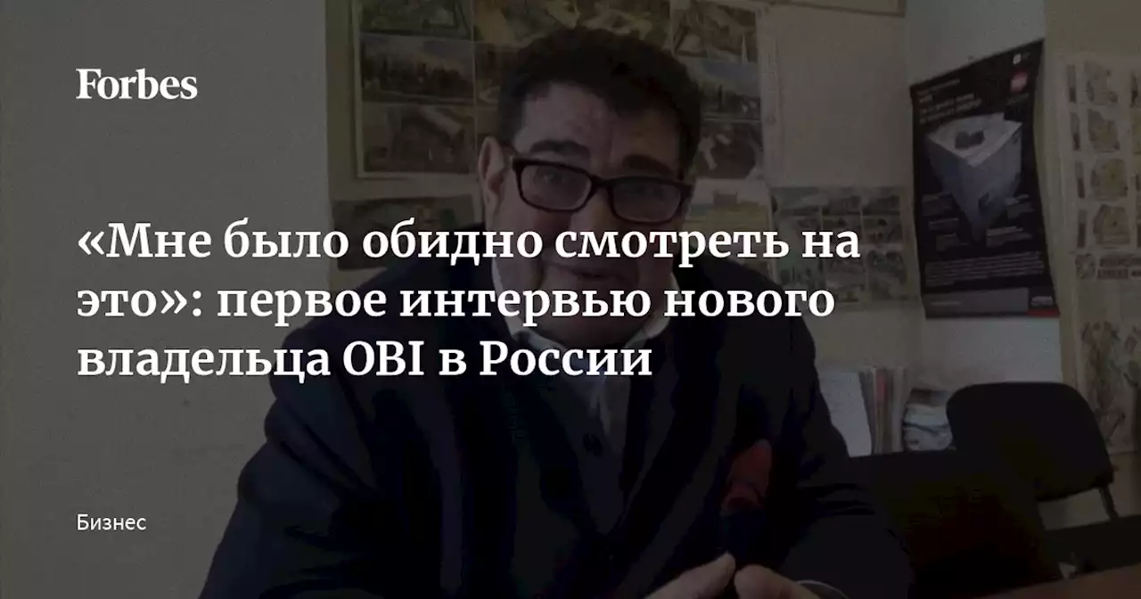 «Мне было обидно смотреть на это»: первое интервью нового владельца OBI в России