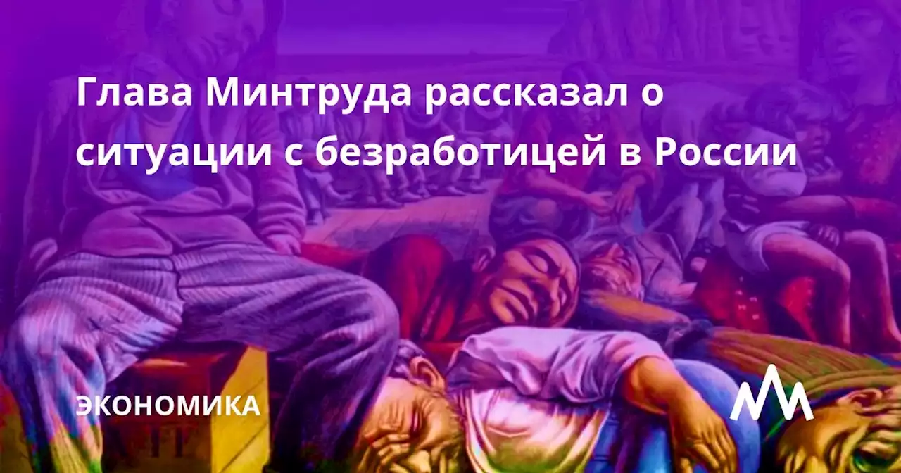 Глава Минтруда рассказал о ситуации с безработицей в России