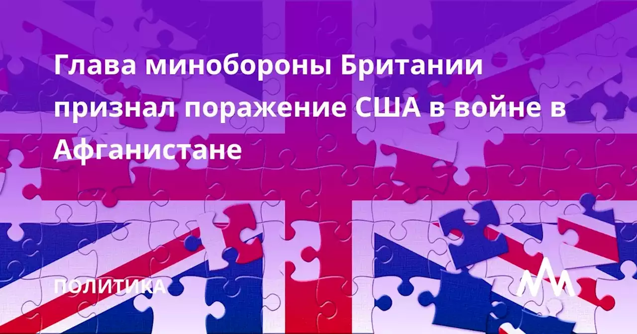 Глава минобороны Британии признал поражение США в войне в Афганистане