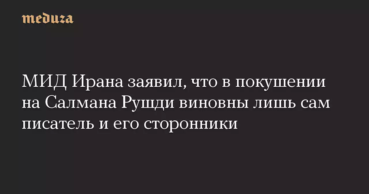 МИД Ирана заявил, что в покушении на Салмана Рушди виновны лишь сам писатель и его сторонники — Meduza