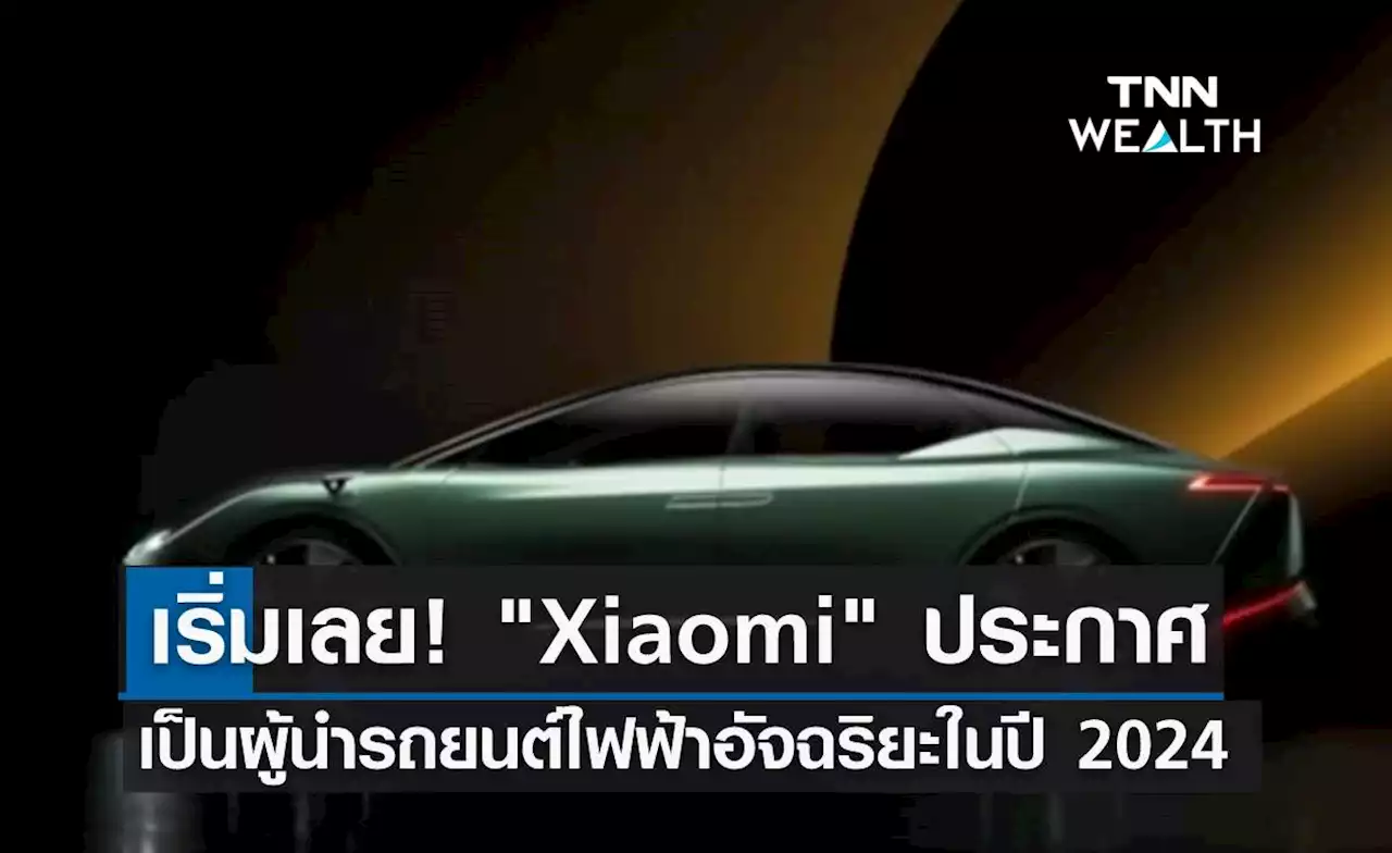 เริ่มเลย! 'Xiaomi' ประกาศเป็นผู้นำรถยนต์ไฟฟ้าอัจฉริยะปี 2024