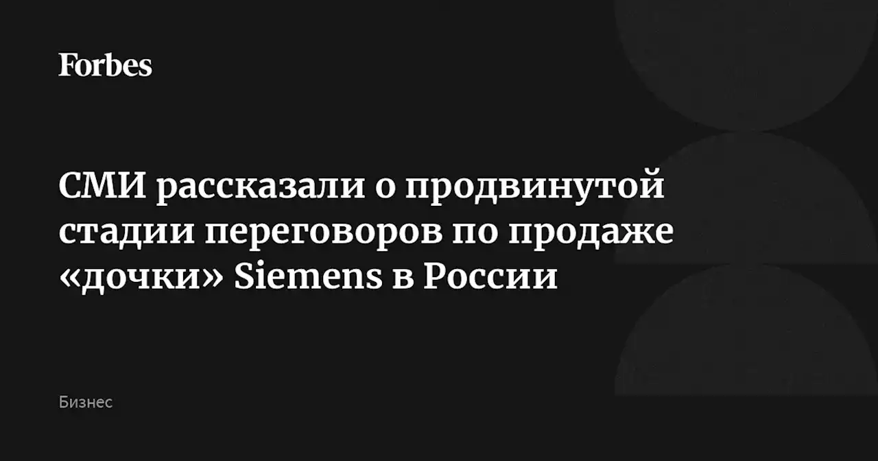 СМИ рассказали о продвинутой стадии переговоров по продаже «дочки» Siemens в России