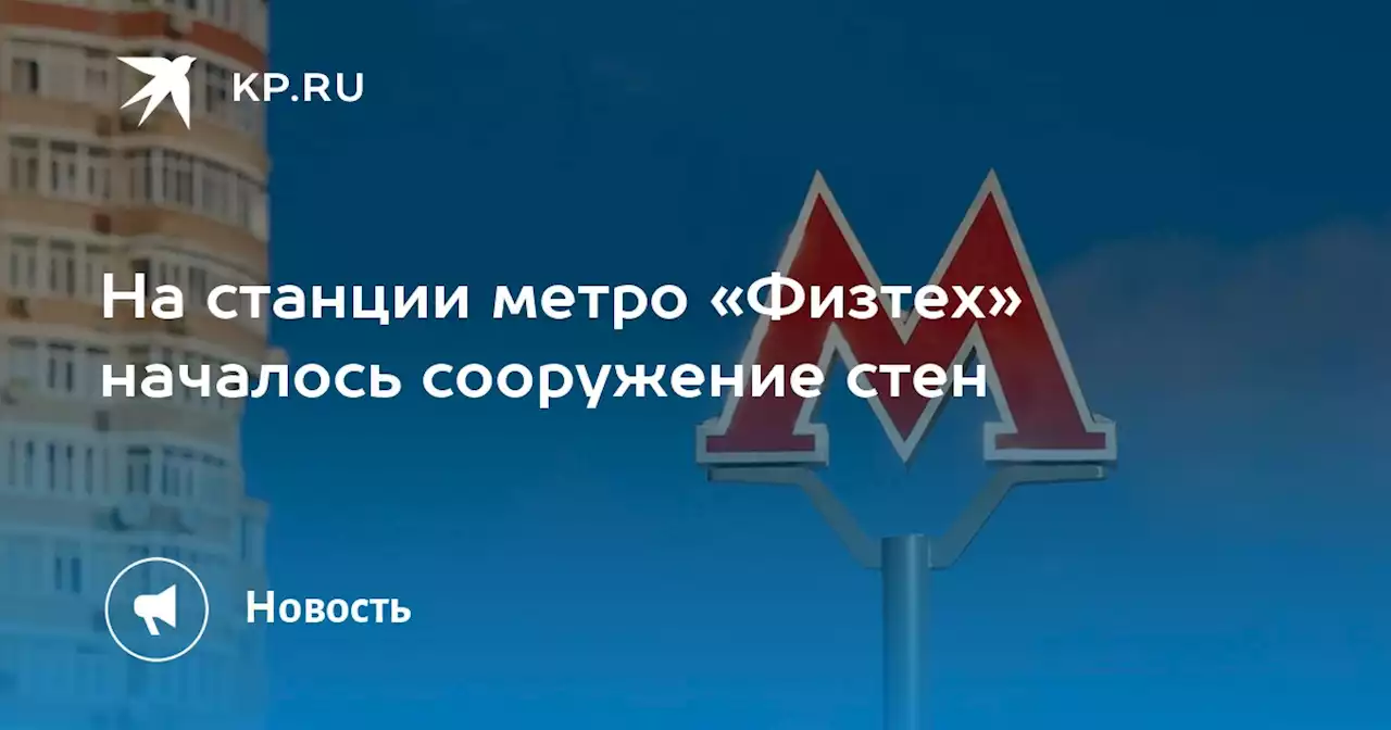На станции метро «Физтех» началось сооружение стен