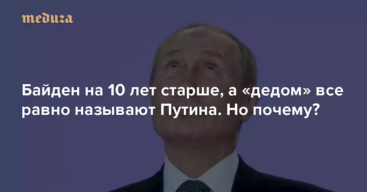 Байден на 10 лет старше, а «дедом» все равно называют Путина. Но почему? Рассказываем, как к президенту России прицепилось (почти) самое обидное его прозвище — Meduza