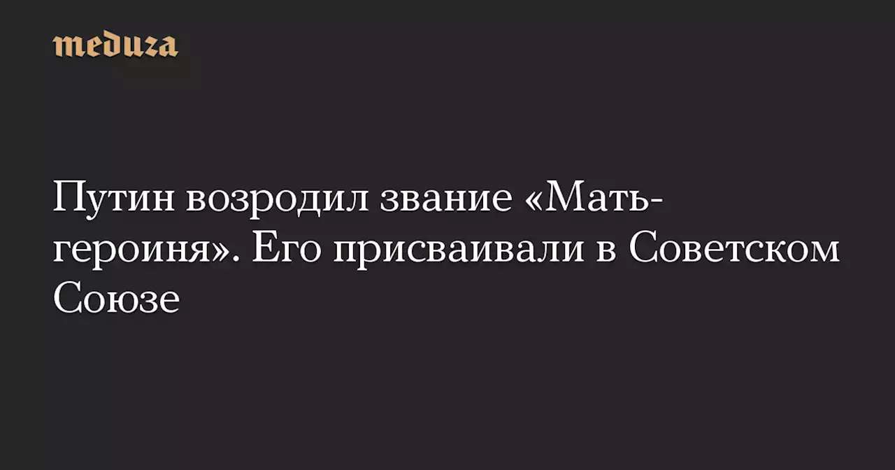 Путин возродил звание «Мать-героиня». Его присваивали в Советском Союзе — Meduza