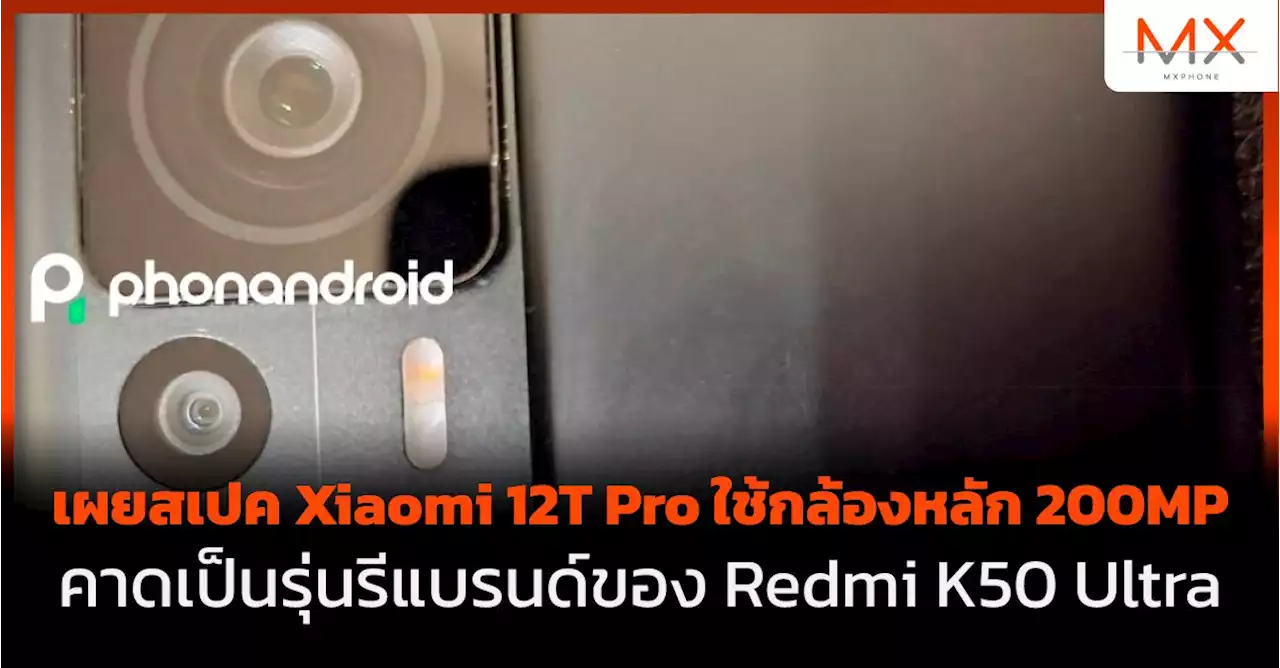 เผยสเปค Xiaomi 12T Pro ใช้กล้องหลัก 200MP คาดเป็นรุ่นรีแบรนด์ของ Redmi K50 Ultra