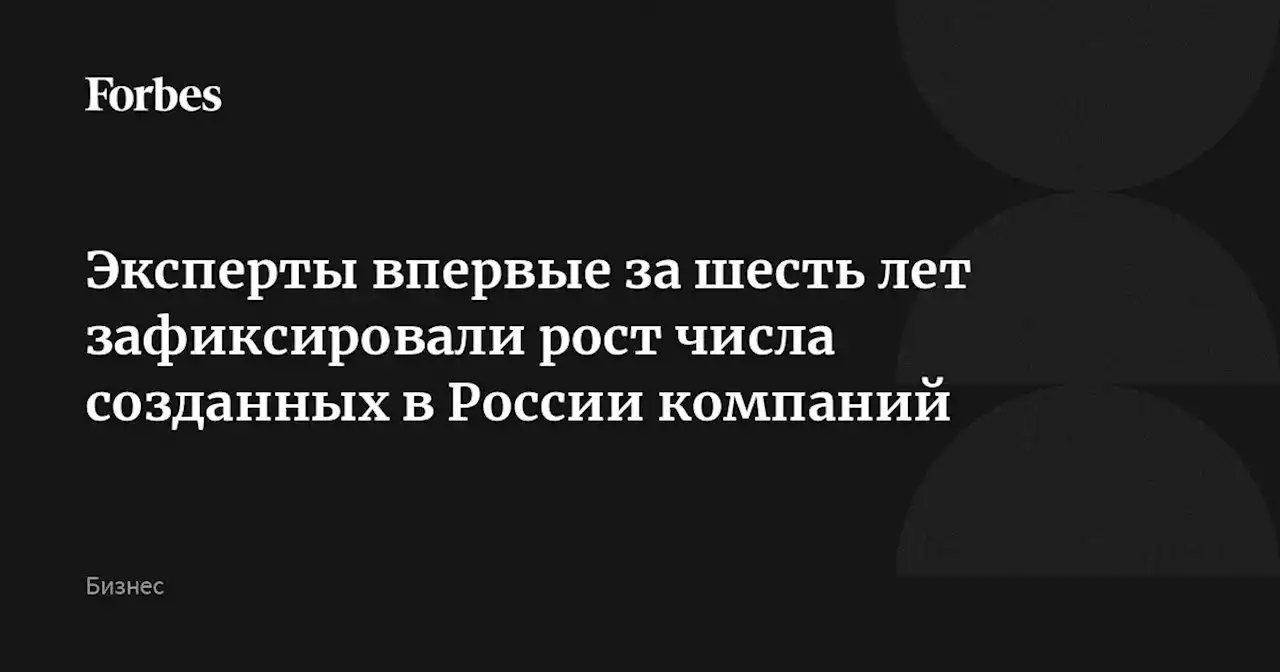 Эксперты впервые за шесть лет зафиксировали рост числа созданных в России компаний